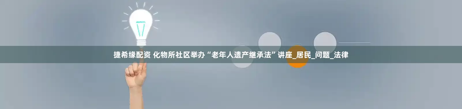 捷希缘配资 化物所社区举办“老年人遗产继承法”讲座_居民_问题_法律