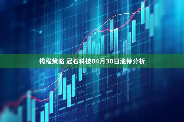 钱程策略 冠石科技04月30日涨停分析