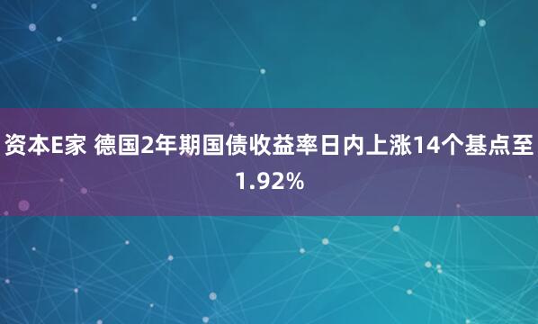 资本E家 德国2年期国债收益率日内上涨14个基点至1.92%