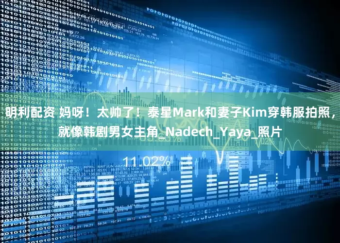 明利配资 妈呀！太帅了！泰星Mark和妻子Kim穿韩服拍照，就像韩剧男女主角_Nadech_Yaya_照片