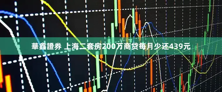 華鑫證券 上海二套房200万商贷每月少还439元