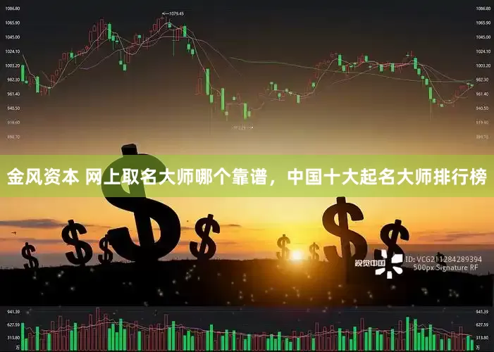 金风资本 网上取名大师哪个靠谱，中国十大起名大师排行榜